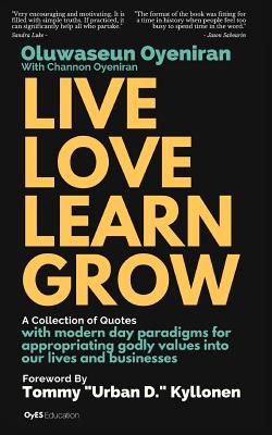 Live Love Learn Grow: A Collection of Quotes with Modern Day Paradigms for Appropriating Godly Values Into Our Lives and Businesses - Oyeniran, Channon, and Kyllonen, Tommy Urban D (Foreword by), and Oyeniran, Oluwaseun