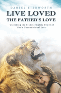 Live Loved The Father's Love: Unlocking the Transformative Power of God's Unconditional Love