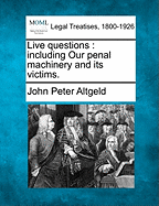 Live Questions: Including Our Penal Machinery and Its Victims. - Altgeld, John Peter