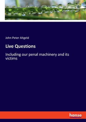 Live Questions: Including our penal machinery and its victims - Altgeld, John Peter