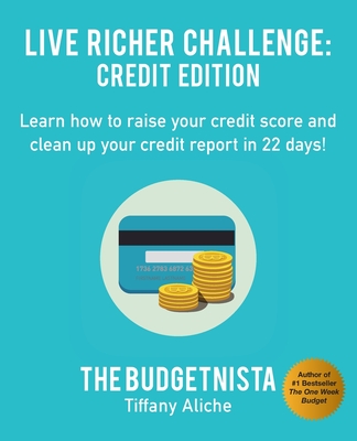 Live Richer Challenge: Credit Edition: Learn how to raise your credit score and clean up your credit report in 22 days! - Aliche, Tiffany The Budgetnista