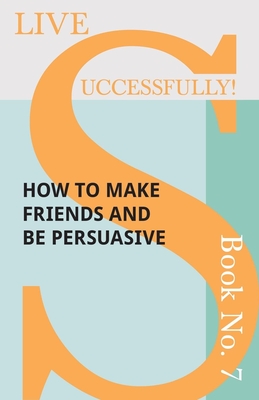Live Successfully! Book No. 7 - How to Make Friends and be Persuasive - McHardy, D N