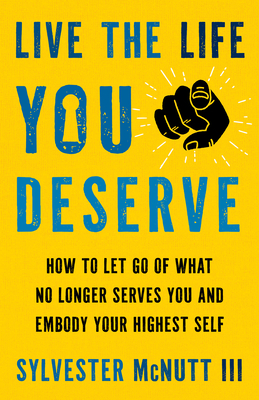 Live the Life You Deserve: How to Let Go of What No Longer Serves You and Embody Your Highest Self - McNutt III, Sylvester