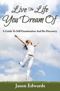 Live the Life You Dream of: A Guide to Self-Examination and Re-Discovery