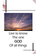 Live to Know the One God of All Things.