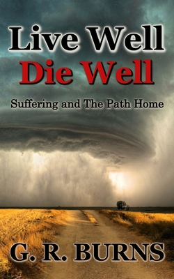 Live Well. Die Well: Suffering and The Path Home - Burns, G R