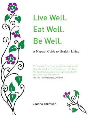 Live Well. Eat Well. Be Well.: A Natural Theraputics Guide - Thomson, Joanna, and Riddoch, Lesley (Foreword by)