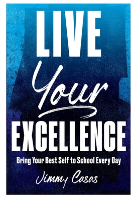 Live Your Excellence: Bring Your Best Self to School Every Day - Casas, Jimmy