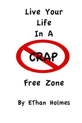 Live Your Life in a Crap Free Zone - Holmes, Ethan