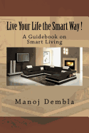 Live Your Life the Smart Way !: A Guidebook on Smart Living
