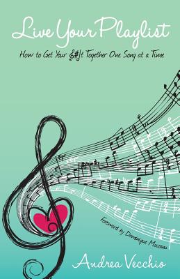 Live Your Playlist: How to Get Your S#&! Together One Song at a Time - Moceanu, Dominique (Foreword by), and Vecchio, Andrea