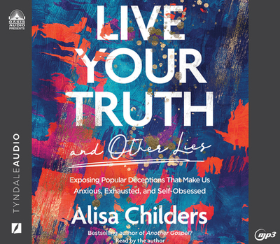 Live Your Truth and Other Lies: Exposing Popular Deceptions That Make Us Anxious, Exhausted, and Self-Obsessed - Childers, Alisa (Narrator)