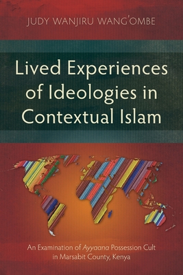 Lived Experiences of Ideologies in Contextual Islam: An Examination of Ayyaana Possession Cult in Marsabit County, Kenya - Wang'ombe, Judy Wanjiru