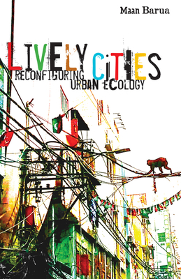 Lively Cities: Reconfiguring Urban Ecology - Barua, Maan