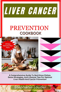 Liver Cancer Prevention Cookbook: A Comprehensive Guide To Nutritious Dishes, Detox Strategies, And Lifestyle Tips For Optimal Liver Health And Cancer Prevention