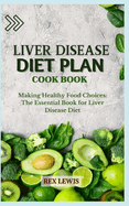 Liver Disease Diet Plan Cook Book: Making Healthy Food Choices: The Essential Book for Liver Disease Diet