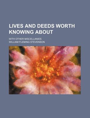 Lives and Deeds Worth Knowing about: With Other Miscellanies - Stevenson, William Fleming