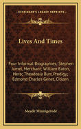 Lives And Times: Four Informal Biographies; Stephen Jumel, Merchant; William Eaton, Hero; Theodosia Burr, Prodigy; Edmond Charles Genet, Citizen