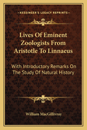 Lives of Eminent Zoologists from Aristotle to Linnaeus: With Introductory Remarks on the Study of Natural History