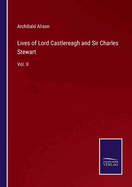 Lives of Lord Castlereagh and Sir Charles Stewart: Vol. II