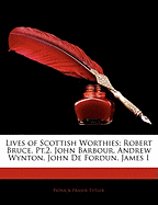 Lives of Scottish Worthies: Robert Bruce, PT.2. John Barbour. Andrew Wynton. John de Fordun. James I