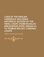 Lives of the English Cardinals: Including Historical Notices of the Papal Court, from Nicholas Breakspear (Pope Adrian IV) to Thomas Wolsey, Cardinal Legate