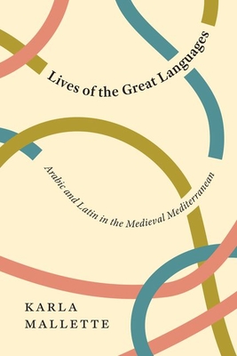 Lives of the Great Languages: Arabic and Latin in the Medieval Mediterranean - Mallette, Karla