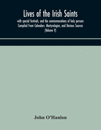 Lives of the Irish Saints: with special festivals, and the commemorations of holy persons Compiled From Calendars. Martyrologies, and Darious Sources (Volume V)