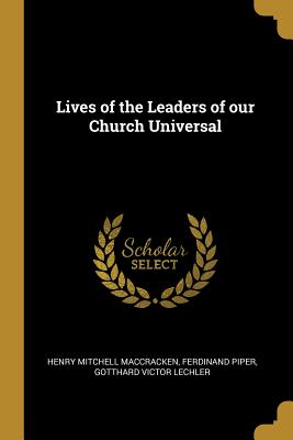 Lives of the Leaders of our Church Universal - Maccracken, Henry Mitchell, and Piper, Ferdinand, and Lechler, Gotthard Victor