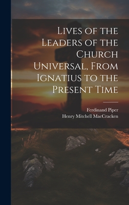 Lives of the Leaders of the Church Universal, From Ignatius to the Present Time - Maccracken, Henry Mitchell, and Piper, Ferdinand