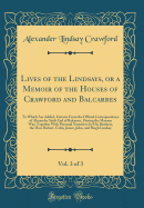 Lives of the Lindsays, or a Memoir of the Houses of Crawford and Balcarres, Vol. 3 of 3: To Which Are Added, Extracts from the Official Correspondence of Alexander Sixth Earl of Balcarres, During the Maroon War; Together with Personal Narratives by His Br