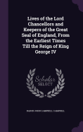 Lives of the Lord Chancellors and Keepers of the Great Seal of England, From the Earliest Times Till the Reign of King George IV