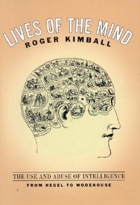 Lives of the Mind: The Use and Abuse of Intelligence from Hegel to Wodehouse - Kimball, Roger