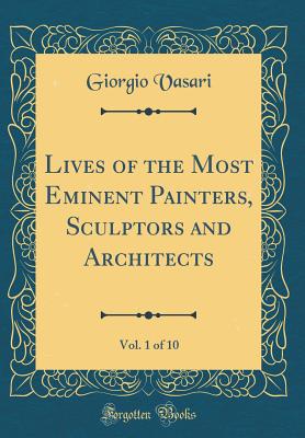 Lives of the Most Eminent Painters, Sculptors and Architects, Vol. 1 of 10 (Classic Reprint) - Vasari, Giorgio