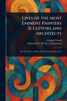 Lives of the Most Eminent Painters Sculptors and Architects - Vasari, Giorgio, and de Vere, Gaston Du C