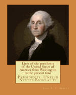 Lives of the presidents of the United States of America from Washington to the present time. By: John S. C. Abbott: Presidents, United States Biography