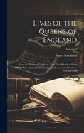Lives of the Queens of England: From the Norman Conquest; Now First Published From Official Records and Other Authentic Documents, Private as Well as Public; Volume 3