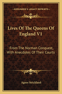 Lives of the Queens of England V1: From the Norman Conquest, with Anecdotes of Their Courts