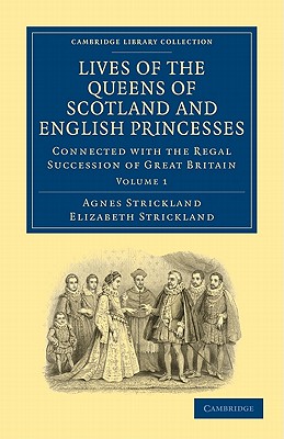 Lives of the Queens of Scotland and English Princesses: Connected with the Regal Succession of Great Britain - Strickland, Agnes, and Strickland, Elizabeth