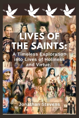 Lives of the Saints: A Timeless Exploration into Lives of Holiness and Virtue - Stevens, Jonathan