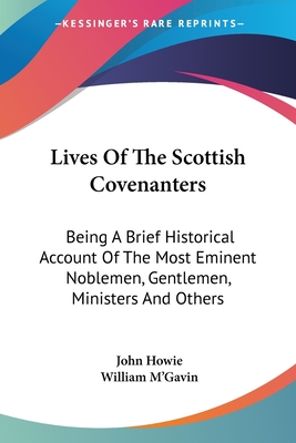 Lives Of The Scottish Covenanters: Being A Brief Historical Account Of The Most Eminent Noblemen, Gentlemen, Ministers And Others - Howie, John, PH.D., and M'Gavin, William