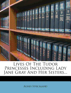 Lives of the Tudor Princesses Including Lady Jane Gray and Her Sisters
