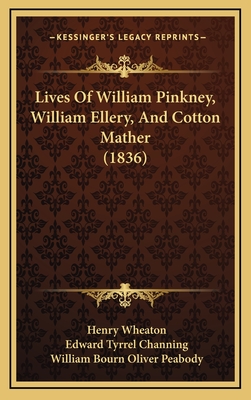 Lives of William Pinkney, William Ellery, and Cotton Mather (1836) - Wheaton, Henry, and Channing, Edward Tyrrel, and Peabody, William Bourn Oliver
