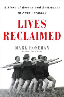 Lives Reclaimed: A Story of Rescue and Resistance in Nazi Germany - Roseman, Mark