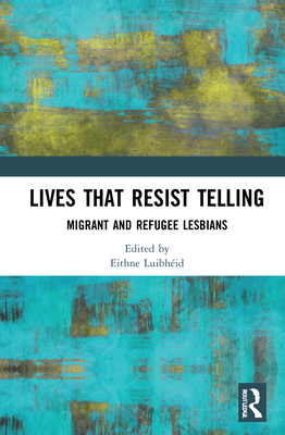 Lives That Resist Telling: Migrant and Refugee Lesbians - Luibhid, Eithne (Editor)