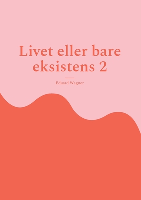 Livet eller bare eksistens 2: Er tilfreds? - Wagner, Eduard