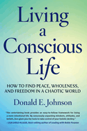 Living a Conscious Life: How to Find Peace, Wholeness, and Freedom in a Chaotic World