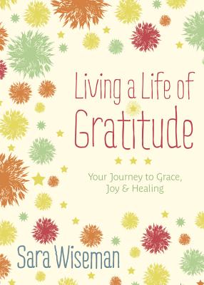 Living a Life of Gratitude: Your Journey to Grace, Joy & Healing - Wiseman, Sara