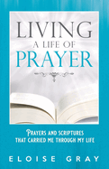 Living A Life Of Prayer: Prayers And Scriptures That Carried Me Through My Life