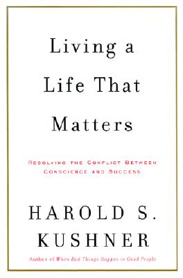 Living a Life That Matters: Resolving the Conflict Between Conscience and Success - Kushner, Harold S, Rabbi